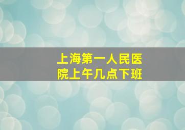 上海第一人民医院上午几点下班