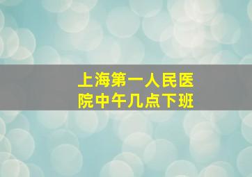 上海第一人民医院中午几点下班