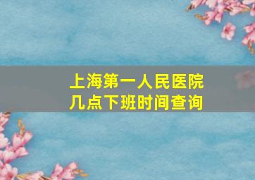 上海第一人民医院几点下班时间查询