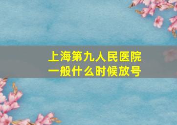 上海第九人民医院一般什么时候放号