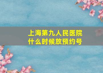 上海第九人民医院什么时候放预约号