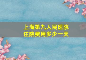 上海第九人民医院住院费用多少一天