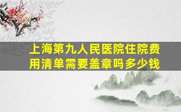 上海第九人民医院住院费用清单需要盖章吗多少钱