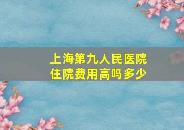 上海第九人民医院住院费用高吗多少