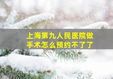 上海第九人民医院做手术怎么预约不了了