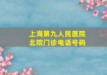 上海第九人民医院北院门诊电话号码