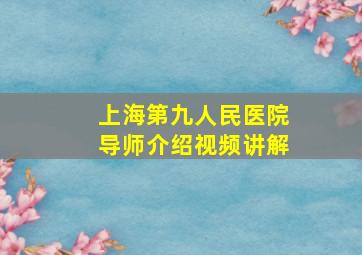 上海第九人民医院导师介绍视频讲解