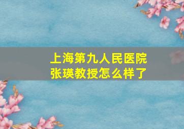 上海第九人民医院张瑛教授怎么样了