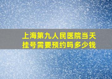 上海第九人民医院当天挂号需要预约吗多少钱