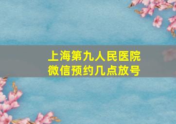 上海第九人民医院微信预约几点放号