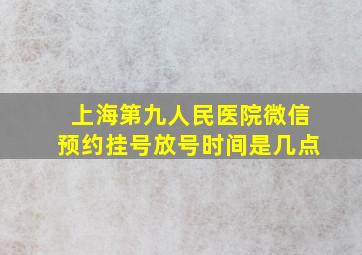 上海第九人民医院微信预约挂号放号时间是几点