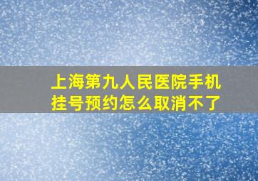 上海第九人民医院手机挂号预约怎么取消不了