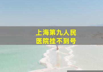 上海第九人民医院挂不到号