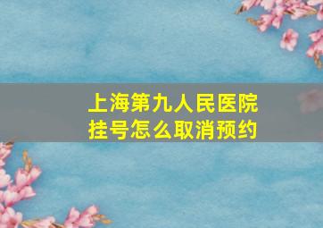 上海第九人民医院挂号怎么取消预约