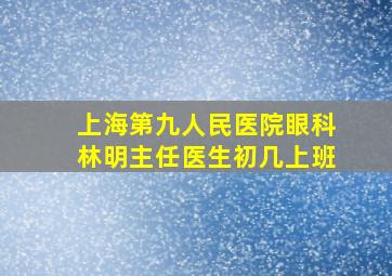 上海第九人民医院眼科林明主任医生初几上班