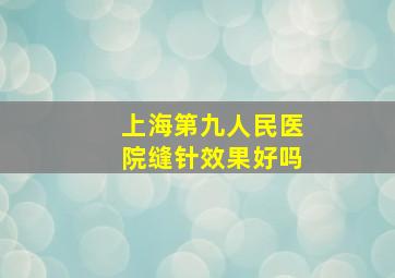 上海第九人民医院缝针效果好吗