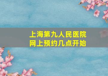 上海第九人民医院网上预约几点开始