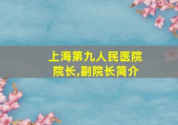 上海第九人民医院院长,副院长简介