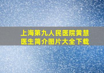 上海第九人民医院黄慧医生简介图片大全下载