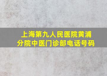 上海第九人民医院黄浦分院中医门诊部电话号码