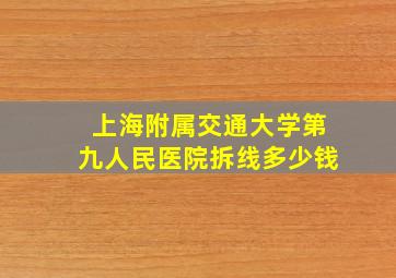 上海附属交通大学第九人民医院拆线多少钱