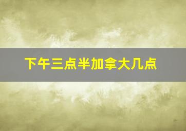 下午三点半加拿大几点