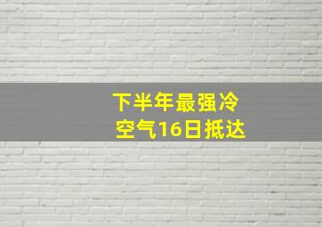 下半年最强冷空气16日抵达