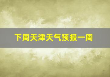 下周天津天气预报一周