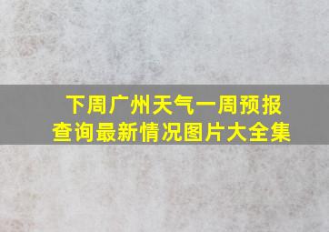 下周广州天气一周预报查询最新情况图片大全集