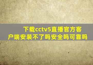 下载cctv5直播官方客户端安装不了吗安全吗可靠吗