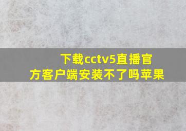 下载cctv5直播官方客户端安装不了吗苹果