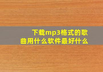 下载mp3格式的歌曲用什么软件最好什么