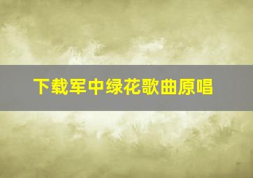 下载军中绿花歌曲原唱