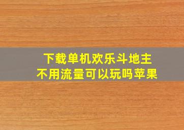 下载单机欢乐斗地主不用流量可以玩吗苹果