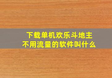 下载单机欢乐斗地主不用流量的软件叫什么