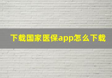 下载国家医保app怎么下载