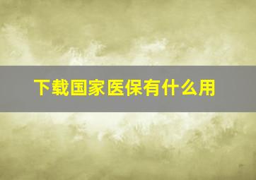 下载国家医保有什么用