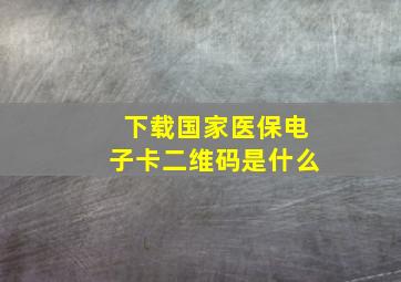 下载国家医保电子卡二维码是什么