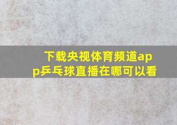 下载央视体育频道app乒乓球直播在哪可以看