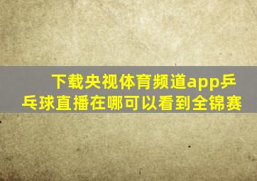 下载央视体育频道app乒乓球直播在哪可以看到全锦赛