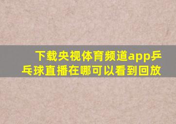 下载央视体育频道app乒乓球直播在哪可以看到回放