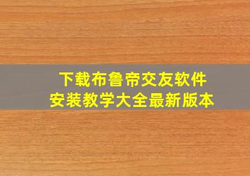 下载布鲁帝交友软件安装教学大全最新版本