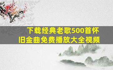 下载经典老歌500首怀旧金曲免费播放大全视频