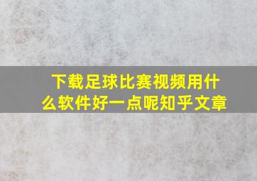 下载足球比赛视频用什么软件好一点呢知乎文章