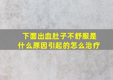 下面出血肚子不舒服是什么原因引起的怎么治疗