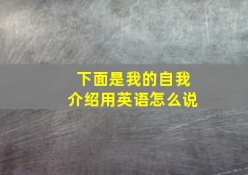 下面是我的自我介绍用英语怎么说