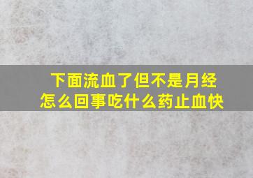 下面流血了但不是月经怎么回事吃什么药止血快