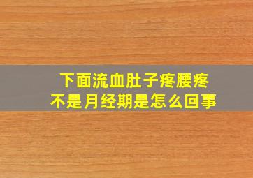 下面流血肚子疼腰疼不是月经期是怎么回事