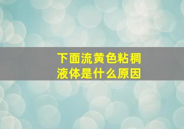 下面流黄色粘稠液体是什么原因