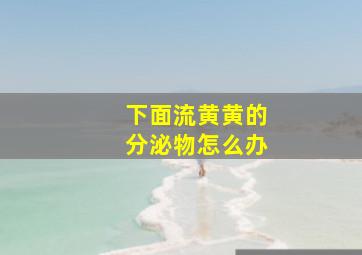 下面流黄黄的分泌物怎么办